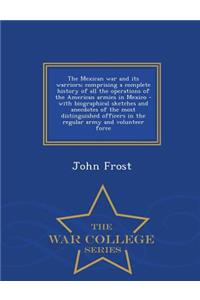 The Mexican War and Its Warriors; Comprising a Complete History of All the Operations of the American Armies in Mexico - With Biographical Sketches and Anecdotes of the Most Distinguished Officers in the Regular Army and Volunteer Force - War Colle