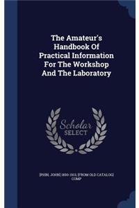 The Amateur's Handbook Of Practical Information For The Workshop And The Laboratory