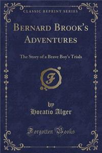 Bernard Brook's Adventures: The Story of a Brave Boy's Trials (Classic Reprint)
