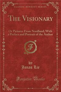 The Visionary: Or Pictures from Nordland; With a Preface and Portrait of the Author (Classic Reprint)