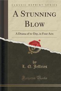 A Stunning Blow: A Drama of To-Day, in Four Acts (Classic Reprint)