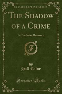 The Shadow of a Crime: A Cumbrian Romance (Classic Reprint)