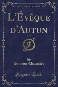 L'Évêque d'Autun, Vol. 2 (Classic Reprint)