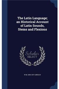 The Latin Language; an Historical Account of Latin Sounds, Stems and Flexions