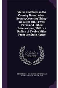 Walks and Rides in the Country Round About Boston; Covering Thirty-six Cities and Towns, Parks and Public Reservations, Within a Radius of Twelve Miles From the State House