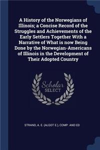 History of the Norwegians of Illinois; a Concise Record of the Struggles and Achievements of the Early Settlers Together With a Narrative of What is now Being Done by the Norwegian-Americans of Illinois in the Development of Their Adopted Country