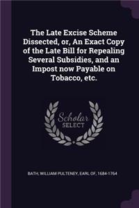 Late Excise Scheme Dissected, or, An Exact Copy of the Late Bill for Repealing Several Subsidies, and an Impost now Payable on Tobacco, etc.