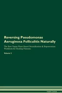 Reversing Pseudomonas Aeruginosa Folliculitis Naturally The Raw Vegan Plant-Based Detoxification & Regeneration Workbook for Healing Patients. Volume 2