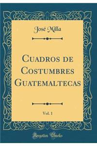 Cuadros de Costumbres Guatemaltecas, Vol. 1 (Classic Reprint)