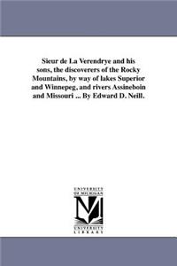 Sieur de La Verendrye and his sons, the discoverers of the Rocky Mountains, by way of lakes Superior and Winnepeg, and rivers Assineboin and Missouri ... By Edward D. Neill.