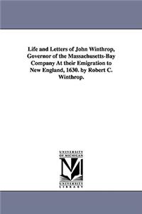 Life and Letters of John Winthrop, Governor of the Massachusetts-Bay Company At their Emigration to New England, 1630. by Robert C. Winthrop.