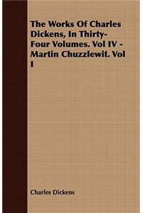 The Works of Charles Dickens, in Thirty-Four Volumes. Vol IV - Martin Chuzzlewit. Vol I
