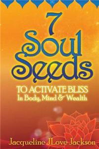 7 Soul Seeds to Activate Bliss in Body, Mind & Wealth