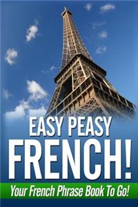 Easy Peasy French! Your French Phrase Book To Go!