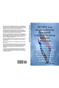 McDst 100 Success Secrets Microsoft Certified Desktop Support Technician 100 Most Asked Questions on Supporting Users and Troubleshooting a Microsoft Windows Operating System and Desktop Applications