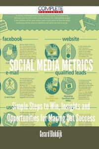 Social Media Metrics - Simple Steps to Win, Insights and Opportunities for Maxing Out Success