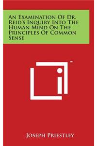 An Examination Of Dr. Reid's Inquiry Into The Human Mind On The Principles Of Common Sense