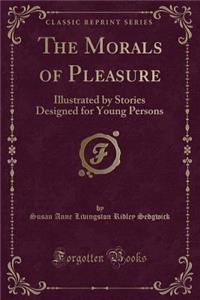 The Morals of Pleasure: Illustrated by Stories Designed for Young Persons (Classic Reprint)