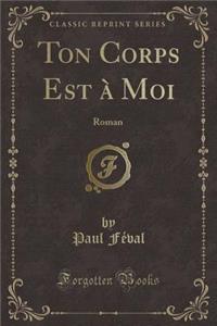 Ton Corps Est Ã? Moi: Roman (Classic Reprint)