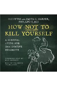 How Not to Kill Yourself: A Survival Guide for Imaginative Pessimists