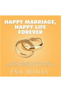 Happy Marriage, Happy Life Forever: How to Make Your Marriage Happy & Successful in All Seasons