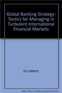 Global Banking Strategy: Tactics for Managing in Turbulent International Financial Markets
