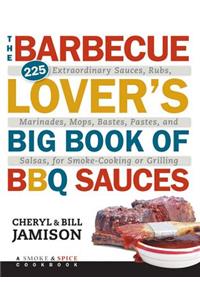 The Barbecue Lover's Big Book of BBQ Sauces: 225 Extraordinary Sauces, Rubs, Marinades, Mops, Bastes, Pastes, and Salsas, for Smoke-Cooking or Grilling