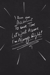 I Am An Accountant To Save Time Let's Just Assume I'm Always Right.