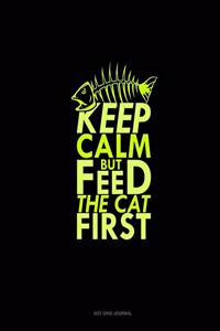 Keep Calm But Feed The Cat First
