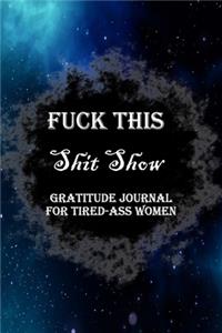Fuck This Shit Show Gratitude Journal For Tired-Ass Women