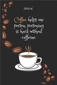 Coffee helps me person, personing is hard without caffeine Notebook For Coffee lovers