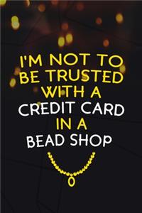 I'm Not To Be Trusted With A Credit Card In A Bead Shop