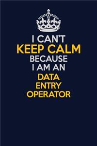 I Can't Keep Calm Because I Am An Data Entry Operator