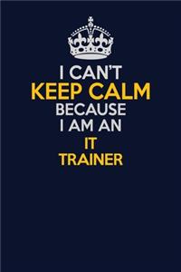 I Can't Keep Calm Because I Am An IT Trainer