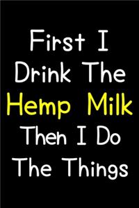 First I Drink The Hemp Milk Then I Do The Things