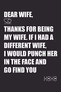 Dear Wife, Thanks for being my wife. If I had a different wife, I would punch her in the face and go find you. Xoxo