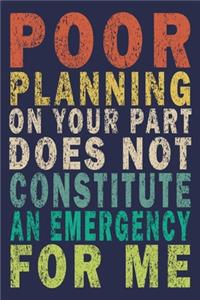 Poor planning on your part does not constitute an emergency for me