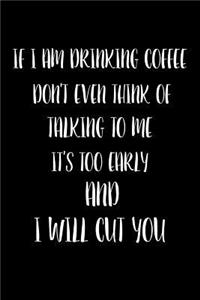 If I Am Drinking Coffee Don't Even Think Of Talking To Me It's Too Early And I Will Cut You