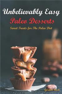 Unbelievably Easy Paleo Desserts: Sweet Treats for the Paleo Diet