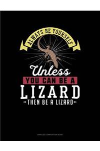 Always Be Yourself Unless You Can Be a Lizard Then Be a Lizard