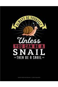 Always Be Yourself Unless You Can Be a Snail Then Be a Snail