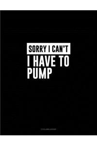 Sorry I Can't I Have to Pump