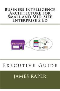 Business Intelligence Architecture for Small and Mid-Size Enterprise 2 Ed