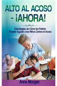 Alto Al Acoso - Â¡ahora!: Estrategias de CÃ³mo Los Padres Pueden Ayudar a Los NiÃ±os Contra El Acoso