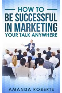 How to Be Successful in Marketing Your Talk Anywhere