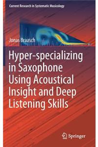 Hyper-specializing in Saxophone Using Acoustical Insight and Deep Listening Skills