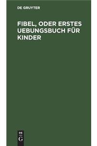 Fibel, oder Erstes Uebungsbuch für Kinder