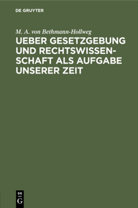 Ueber Gesetzgebung Und Rechtswissenschaft ALS Aufgabe Unserer Zeit