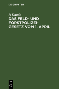 Das Feld- Und Forstpolizeigesetz Vom 1. April