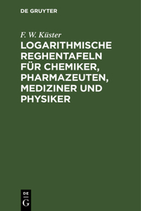 Logarithmische Reghentafeln Für Chemiker, Pharmazeuten, Mediziner Und Physiker